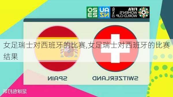 女足瑞士对西班牙的比赛,女足瑞士对西班牙的比赛结果