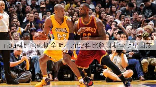 nba科比詹姆斯全明星,nba科比詹姆斯全明星回放