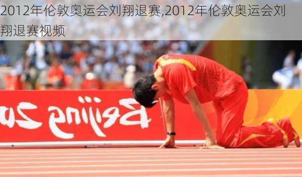 2012年伦敦奥运会刘翔退赛,2012年伦敦奥运会刘翔退赛视频