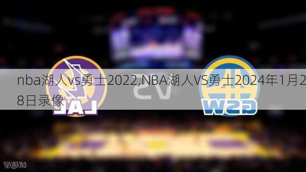 nba湖人vs勇士2022,NBA湖人VS勇士2024年1月28日录像