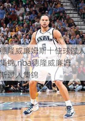 德隆威廉姆斯十佳球过人集锦,nba德隆威廉姆斯过人集锦