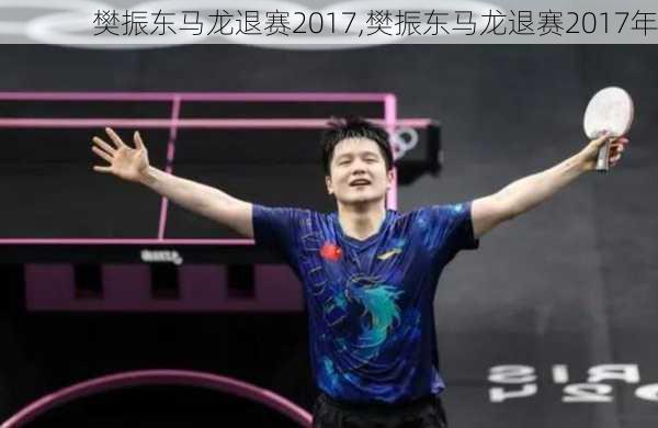 樊振东马龙退赛2017,樊振东马龙退赛2017年