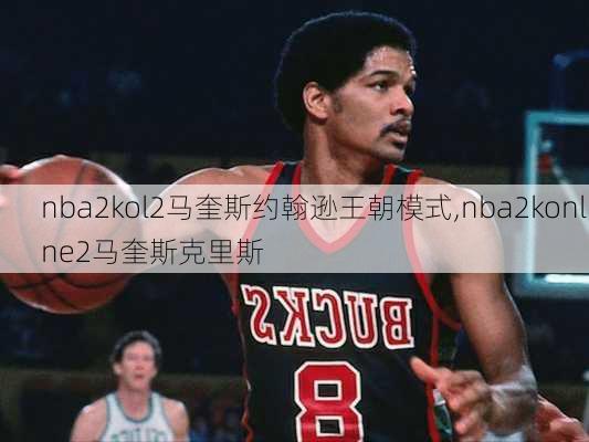 nba2kol2马奎斯约翰逊王朝模式,nba2konline2马奎斯克里斯