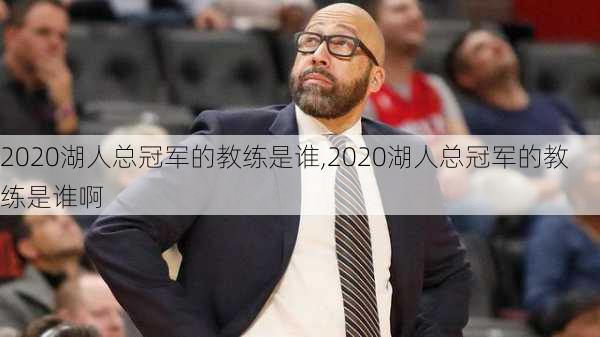 2020湖人总冠军的教练是谁,2020湖人总冠军的教练是谁啊