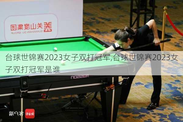 台球世锦赛2023女子双打冠军,台球世锦赛2023女子双打冠军是谁