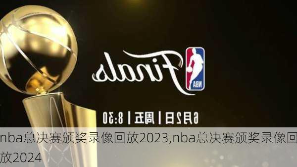 nba总决赛颁奖录像回放2023,nba总决赛颁奖录像回放2024