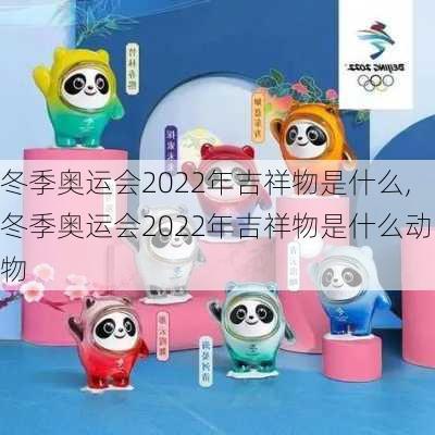 冬季奥运会2022年吉祥物是什么,冬季奥运会2022年吉祥物是什么动物