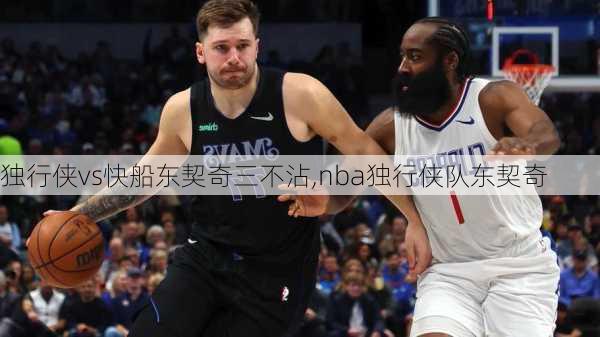 独行侠vs快船东契奇三不沾,nba独行侠队东契奇