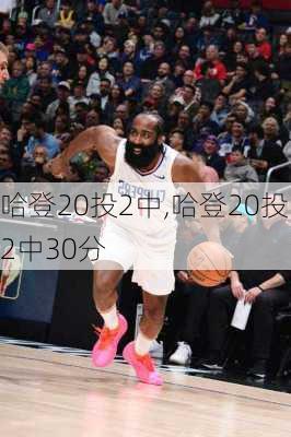 哈登20投2中,哈登20投2中30分