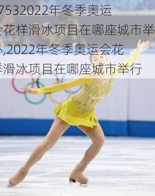 17532022年冬季奥运会花样滑冰项目在哪座城市举办,2022年冬季奥运会花样滑冰项目在哪座城市举行