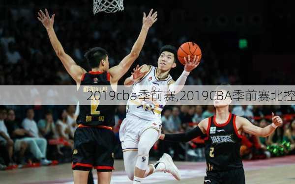 2019cba季前赛,2019CBA季前赛北控