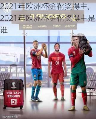 2021年欧洲杯金靴奖得主,2021年欧洲杯金靴奖得主是谁