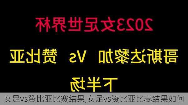 女足vs赞比亚比赛结果,女足vs赞比亚比赛结果如何