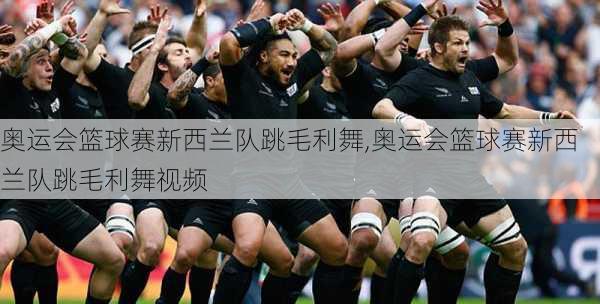 奥运会篮球赛新西兰队跳毛利舞,奥运会篮球赛新西兰队跳毛利舞视频