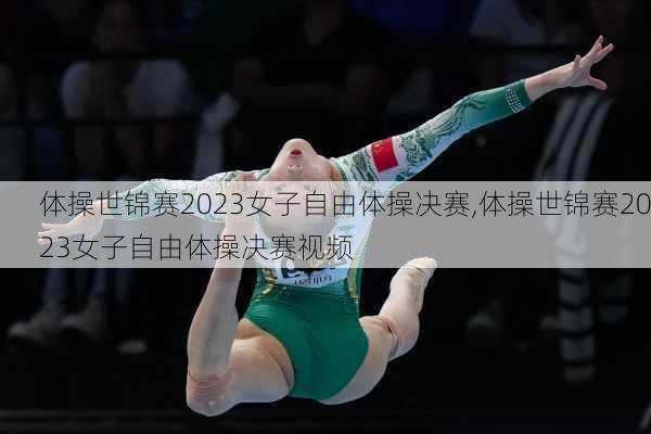 体操世锦赛2023女子自由体操决赛,体操世锦赛2023女子自由体操决赛视频