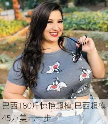 巴西180斤惊艳超模,巴西超模45万美元一步