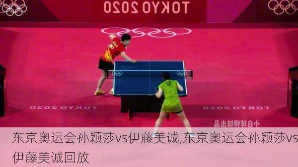 东京奥运会孙颖莎vs伊藤美诚,东京奥运会孙颖莎vs伊藤美诚回放