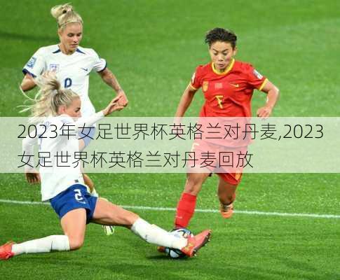 2023年女足世界杯英格兰对丹麦,2023女足世界杯英格兰对丹麦回放