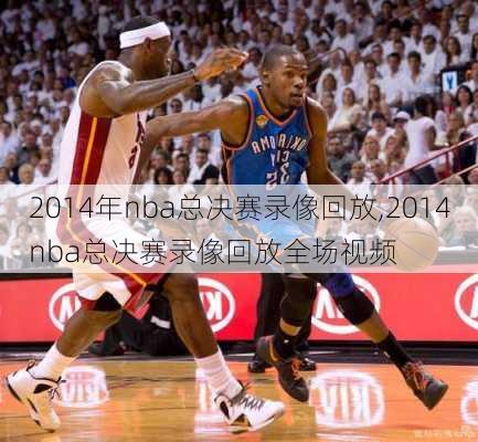 2014年nba总决赛录像回放,2014nba总决赛录像回放全场视频