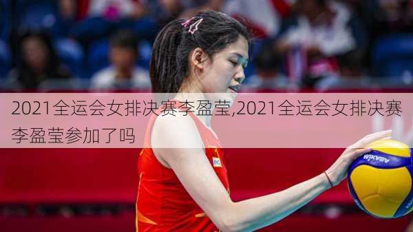 2021全运会女排决赛李盈莹,2021全运会女排决赛李盈莹参加了吗