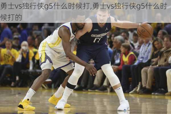 勇士vs独行侠g5什么时候打,勇士vs独行侠g5什么时候打的