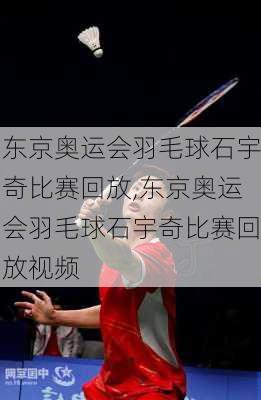 东京奥运会羽毛球石宇奇比赛回放,东京奥运会羽毛球石宇奇比赛回放视频