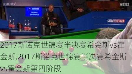 2017斯诺克世锦赛半决赛希金斯vs霍金斯,2017斯诺克世锦赛半决赛希金斯vs霍金斯第四阶段