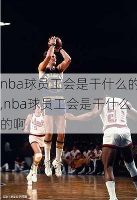 nba球员工会是干什么的,nba球员工会是干什么的啊