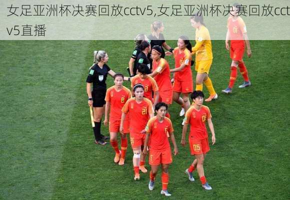 女足亚洲杯决赛回放cctv5,女足亚洲杯决赛回放cctv5直播