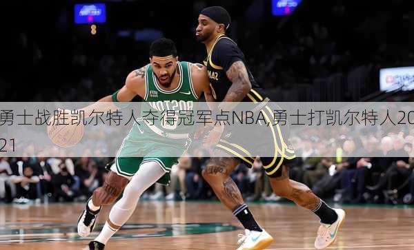 勇士战胜凯尔特人夺得冠军点NBA,勇士打凯尔特人2021