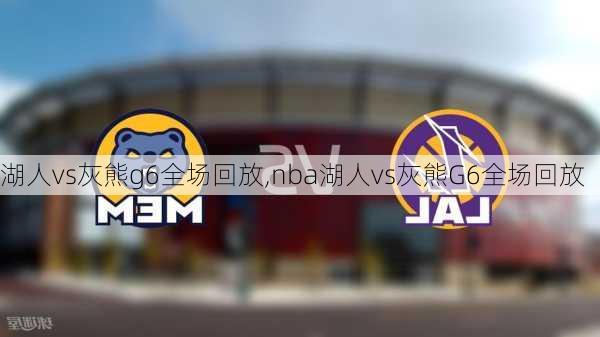 湖人vs灰熊g6全场回放,nba湖人vs灰熊G6全场回放