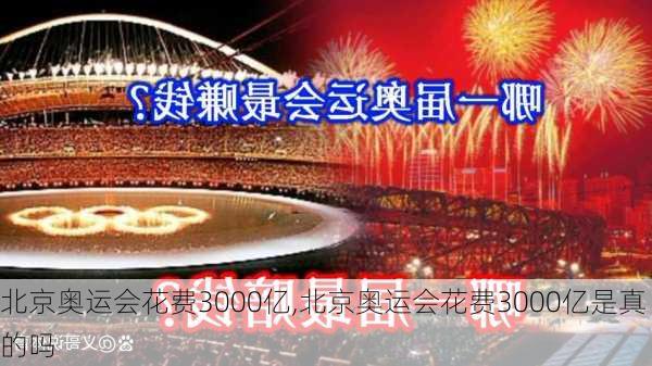 北京奥运会花费3000亿,北京奥运会花费3000亿是真的吗