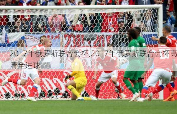 2017年俄罗斯联合会杯,2017年俄罗斯联合会杯高清全进球