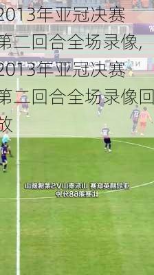 2013年亚冠决赛第二回合全场录像,2013年亚冠决赛第二回合全场录像回放