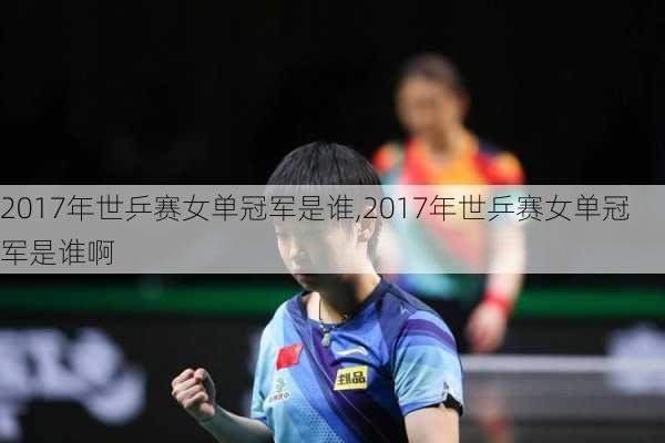 2017年世乒赛女单冠军是谁,2017年世乒赛女单冠军是谁啊