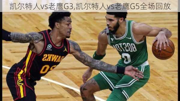 凯尔特人vs老鹰G3,凯尔特人vs老鹰G5全场回放