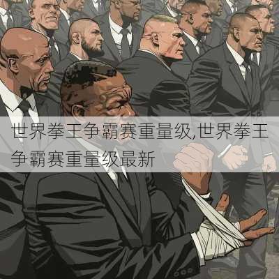 世界拳王争霸赛重量级,世界拳王争霸赛重量级最新