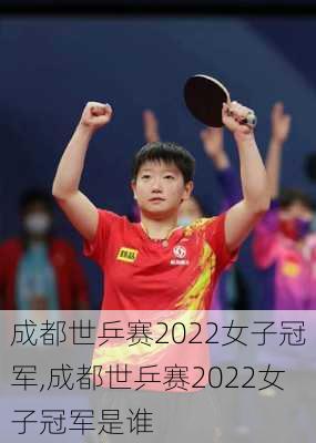 成都世乒赛2022女子冠军,成都世乒赛2022女子冠军是谁