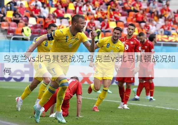 乌克兰vs北马其顿战况,乌克兰vs北马其顿战况如何