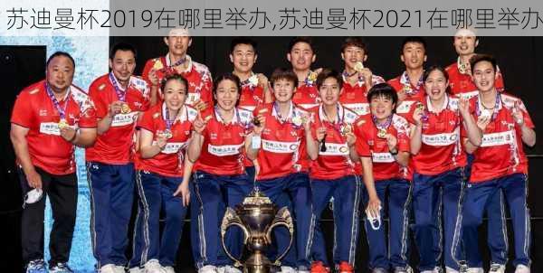 苏迪曼杯2019在哪里举办,苏迪曼杯2021在哪里举办