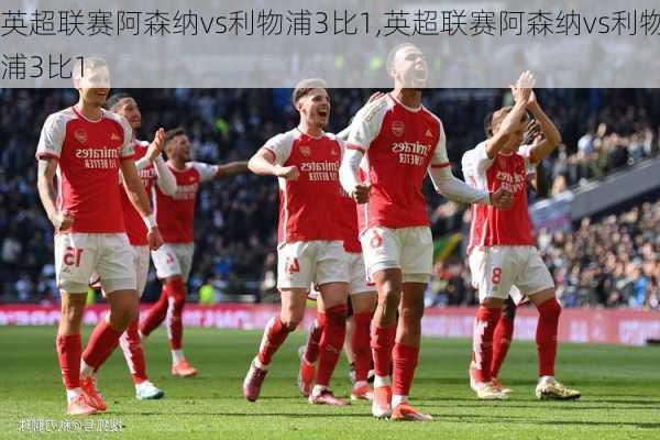 英超联赛阿森纳vs利物浦3比1,英超联赛阿森纳vs利物浦3比1