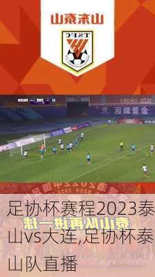 足协杯赛程2023泰山vs大连,足协杯泰山队直播