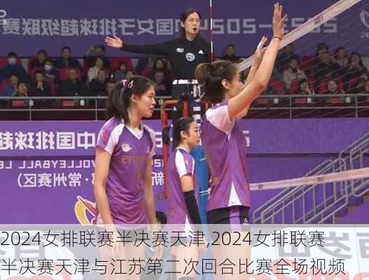 2024女排联赛半决赛天津,2024女排联赛半决赛天津与江苏第二次回合比赛全场视频