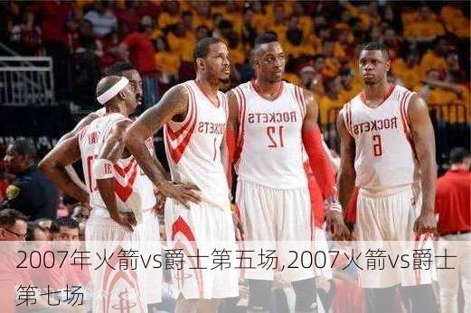 2007年火箭vs爵士第五场,2007火箭vs爵士第七场