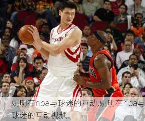 姚明在nba与球迷的互动,姚明在nba与球迷的互动视频