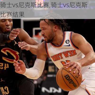 骑士vs尼克斯比赛,骑士vs尼克斯比赛结果