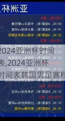 2024亚洲杯时间表,2024亚洲杯时间表韩国男足赛程