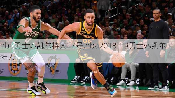 nba勇士vs凯尔特人17号,nba2018-19勇士vs凯尔特人