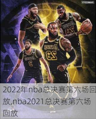 2022年nba总决赛第六场回放,nba2021总决赛第六场回放