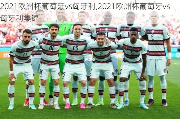 2021欧洲杯葡萄牙vs匈牙利,2021欧洲杯葡萄牙vs匈牙利集锦